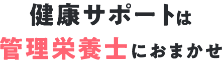 健康サポートは管理栄養士におまかせ