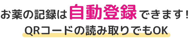 お薬の記録は自動登録できます！QRコードの読み取りでもOK