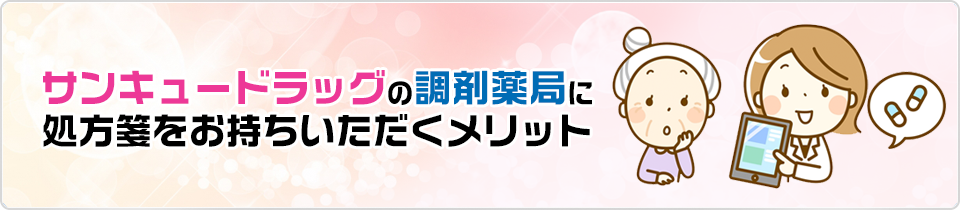 サンキュードラッグの調剤薬局に処方箋をお持ちいただくメリット