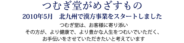 つむぎ堂は、お客様に寄り添い、その方が、より健康で、より豊かな人生をつむいでいただく、お手伝いをさせていただきたいと考えています